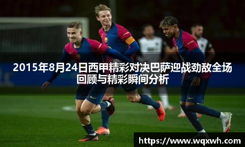 2015年8月24日西甲精彩对决巴萨迎战劲敌全场回顾与精彩瞬间分析