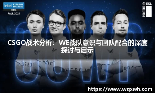 CSGO战术分析：WE战队意识与团队配合的深度探讨与启示