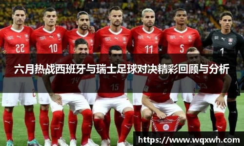 六月热战西班牙与瑞士足球对决精彩回顾与分析